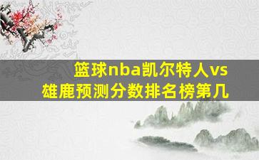 篮球nba凯尔特人vs雄鹿预测分数排名榜第几