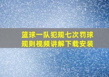 篮球一队犯规七次罚球规则视频讲解下载安装