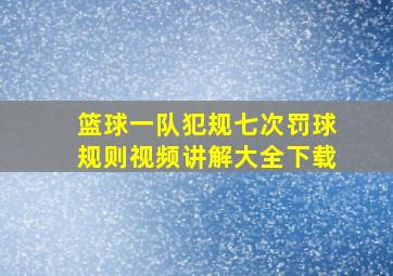 篮球一队犯规七次罚球规则视频讲解大全下载