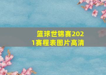 篮球世锦赛2021赛程表图片高清