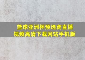 篮球亚洲杯预选赛直播视频高清下载网站手机版