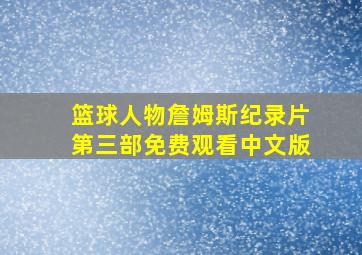 篮球人物詹姆斯纪录片第三部免费观看中文版