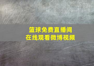 篮球免费直播间在线观看微博视频