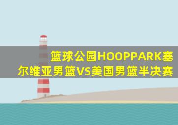 篮球公园HOOPPARK塞尔维亚男篮VS美国男篮半决赛