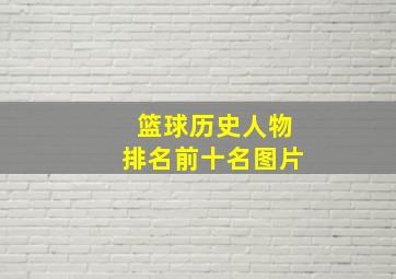 篮球历史人物排名前十名图片