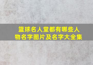 篮球名人堂都有哪些人物名字图片及名字大全集