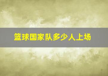 篮球国家队多少人上场