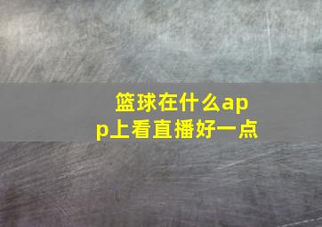 篮球在什么app上看直播好一点