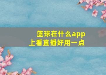 篮球在什么app上看直播好用一点