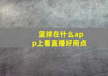 篮球在什么app上看直播好用点