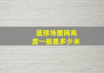 篮球场围网高度一般是多少米