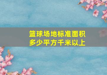 篮球场地标准面积多少平方千米以上