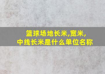 篮球场地长米,宽米,中线长米是什么单位名称