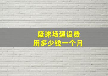 篮球场建设费用多少钱一个月