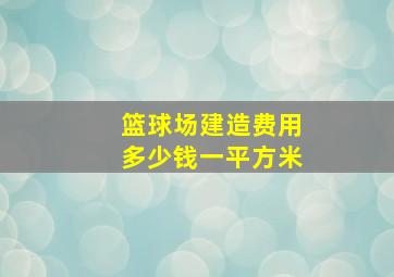 篮球场建造费用多少钱一平方米