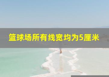 篮球场所有线宽均为5厘米