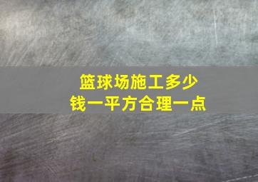 篮球场施工多少钱一平方合理一点