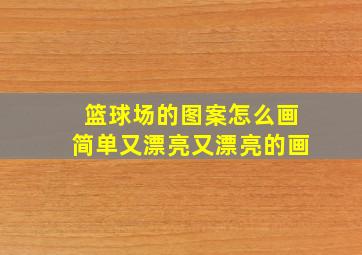 篮球场的图案怎么画简单又漂亮又漂亮的画