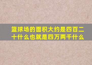 篮球场的面积大约是四百二十什么也就是四万两千什么