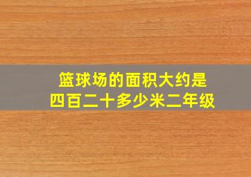 篮球场的面积大约是四百二十多少米二年级