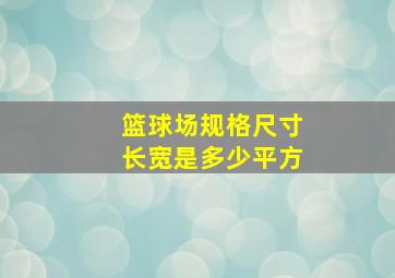 篮球场规格尺寸长宽是多少平方