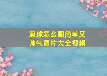 篮球怎么画简单又帅气图片大全视频