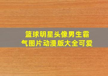 篮球明星头像男生霸气图片动漫版大全可爱