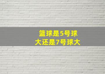 篮球是5号球大还是7号球大