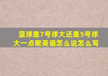 篮球是7号球大还是5号球大一点呢英语怎么说怎么写