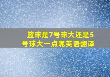 篮球是7号球大还是5号球大一点呢英语翻译