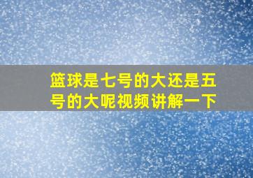 篮球是七号的大还是五号的大呢视频讲解一下