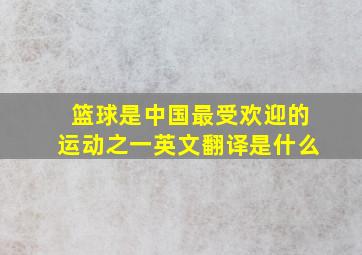 篮球是中国最受欢迎的运动之一英文翻译是什么