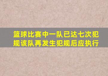 篮球比赛中一队已达七次犯规该队再发生犯规后应执行