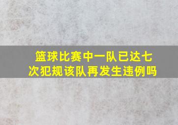 篮球比赛中一队已达七次犯规该队再发生违例吗