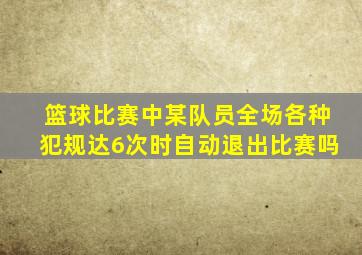 篮球比赛中某队员全场各种犯规达6次时自动退出比赛吗