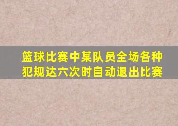 篮球比赛中某队员全场各种犯规达六次时自动退出比赛