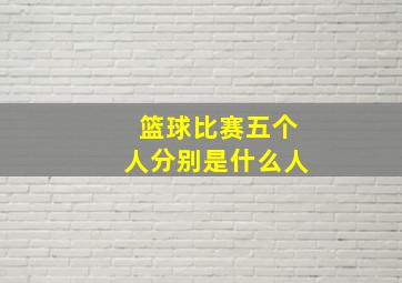 篮球比赛五个人分别是什么人