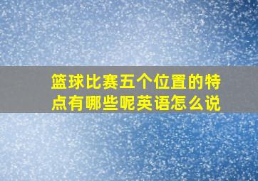 篮球比赛五个位置的特点有哪些呢英语怎么说