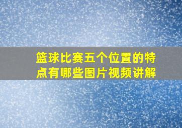 篮球比赛五个位置的特点有哪些图片视频讲解