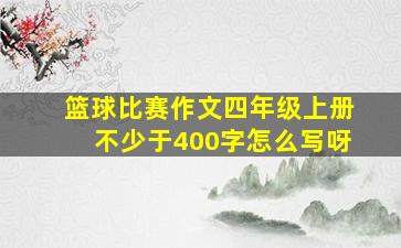 篮球比赛作文四年级上册不少于400字怎么写呀