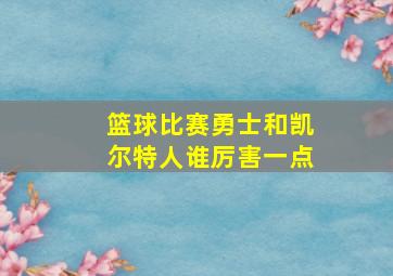 篮球比赛勇士和凯尔特人谁厉害一点