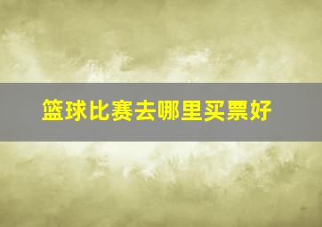 篮球比赛去哪里买票好