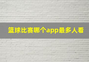 篮球比赛哪个app最多人看