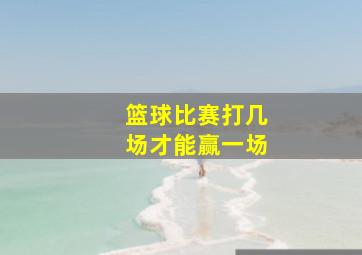 篮球比赛打几场才能赢一场