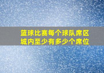 篮球比赛每个球队席区城内至少有多少个席位