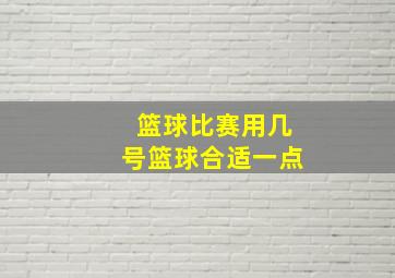 篮球比赛用几号篮球合适一点