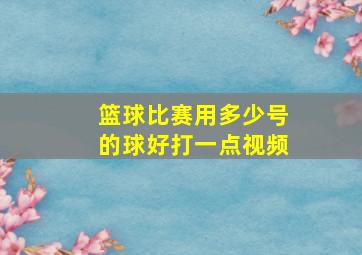 篮球比赛用多少号的球好打一点视频