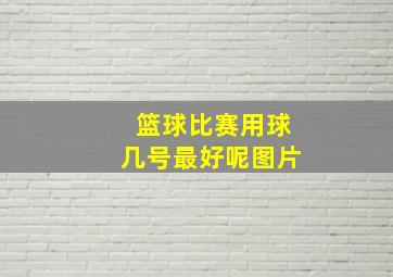 篮球比赛用球几号最好呢图片