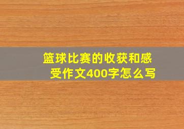 篮球比赛的收获和感受作文400字怎么写