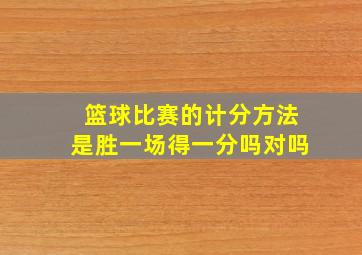 篮球比赛的计分方法是胜一场得一分吗对吗